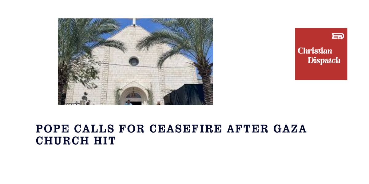 Pope Calls for Ceasefire After Gaza Church Hit