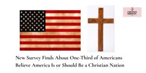 New Survey Finds About One-Third of Americans Believe America Is or Should Be a Christian Nation