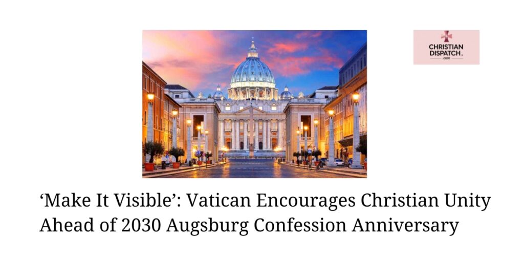 ‘Make It Visible’: Vatican Encourages Christian Unity Ahead of 2030 Augsburg Confession Anniversary